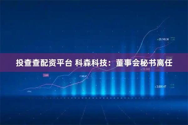 投查查配资平台 科森科技：董事会秘书离任