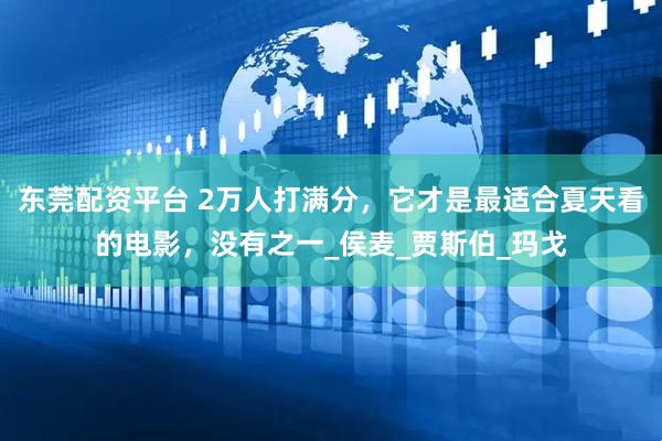 东莞配资平台 2万人打满分，它才是最适合夏天看的电影，没有之一_侯麦_贾斯伯_玛戈