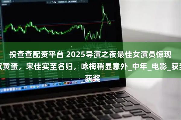 投查查配资平台 2025导演之夜最佳女演员惊现双黄蛋，宋佳实至名归，咏梅稍显意外_中年_电影_获奖