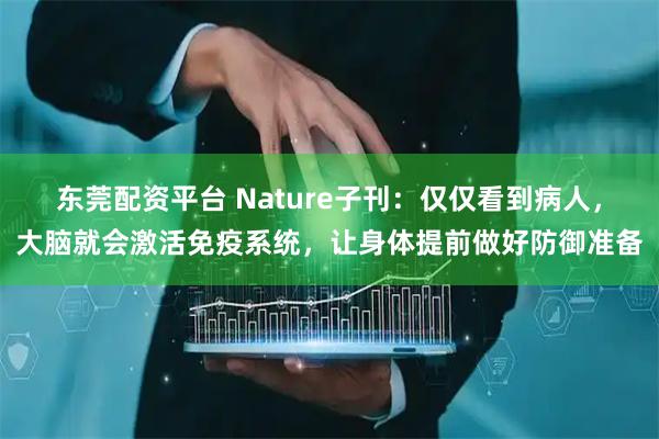 东莞配资平台 Nature子刊：仅仅看到病人，大脑就会激活免疫系统，让身体提前做好防御准备