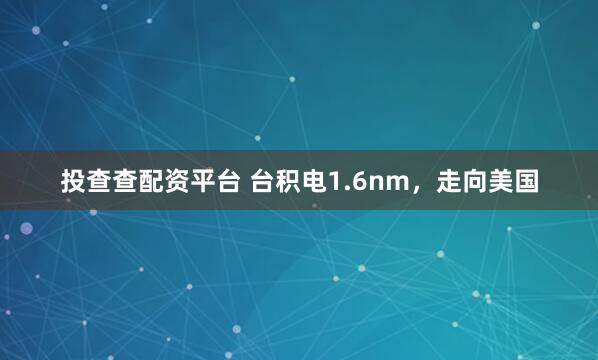 投查查配资平台 台积电1.6nm，走向美国