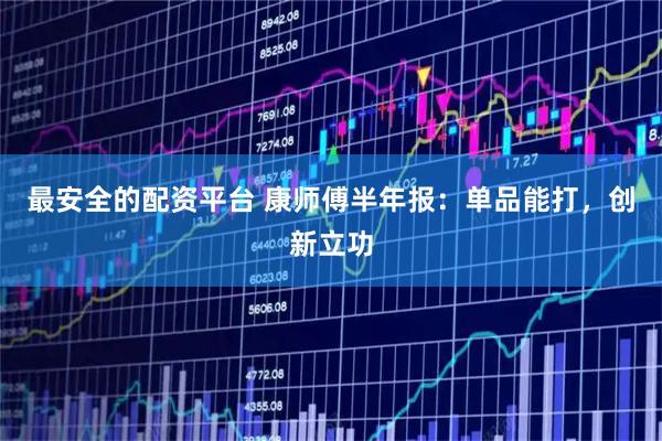 最安全的配资平台 康师傅半年报：单品能打，创新立功