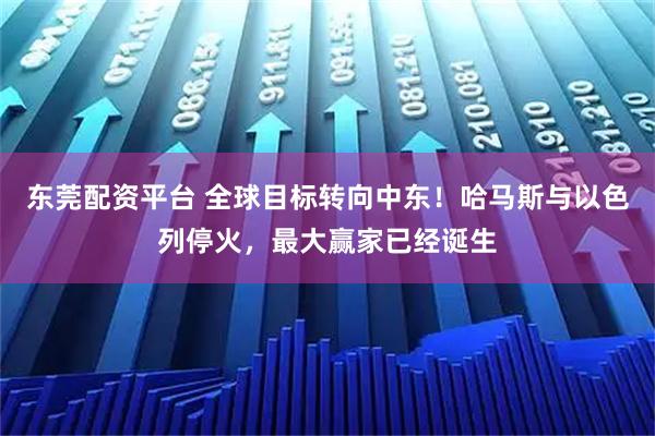 东莞配资平台 全球目标转向中东！哈马斯与以色列停火，最大赢家已经诞生