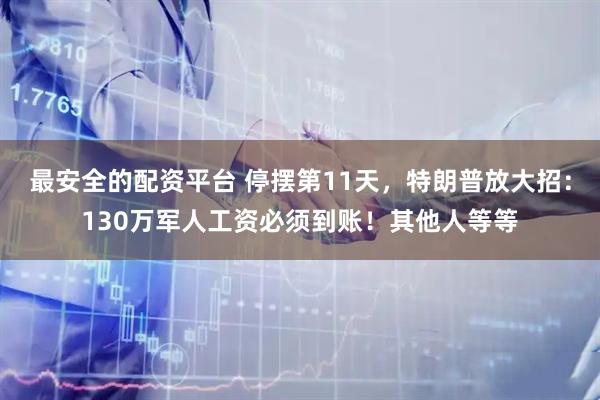 最安全的配资平台 停摆第11天，特朗普放大招：130万军人工资必须到账！其他人等等