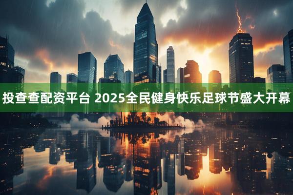 投查查配资平台 2025全民健身快乐足球节盛大开幕