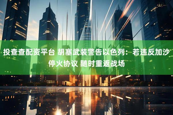 投查查配资平台 胡塞武装警告以色列:若违反加沙停火协议 随时重返战场