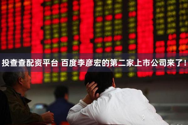 投查查配资平台 百度李彦宏的第二家上市公司来了！