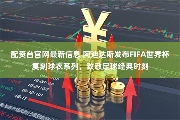 配资台官网最新信息 阿迪达斯发布FIFA世界杯复刻球衣系列，致敬足球经典时刻