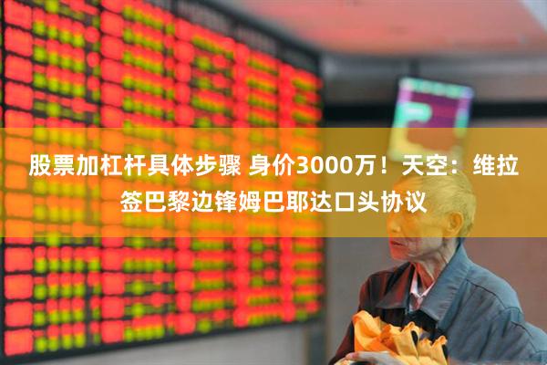 股票加杠杆具体步骤 身价3000万！天空：维拉签巴黎边锋姆巴耶达口头协议