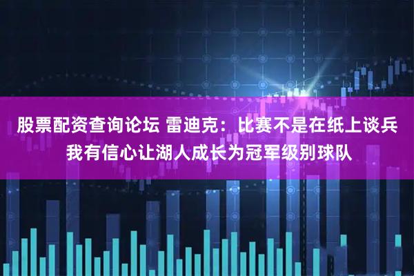 股票配资查询论坛 雷迪克：比赛不是在纸上谈兵 我有信心让湖人成长为冠军级别球队